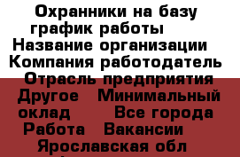 Охранники на базу график работы 1/3 › Название организации ­ Компания-работодатель › Отрасль предприятия ­ Другое › Минимальный оклад ­ 1 - Все города Работа » Вакансии   . Ярославская обл.,Фоминское с.